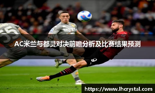 AC米兰与都灵对决前瞻分析及比赛结果预测