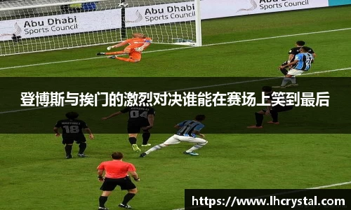 登博斯与挨门的激烈对决谁能在赛场上笑到最后