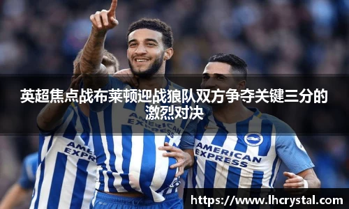 英超焦点战布莱顿迎战狼队双方争夺关键三分的激烈对决